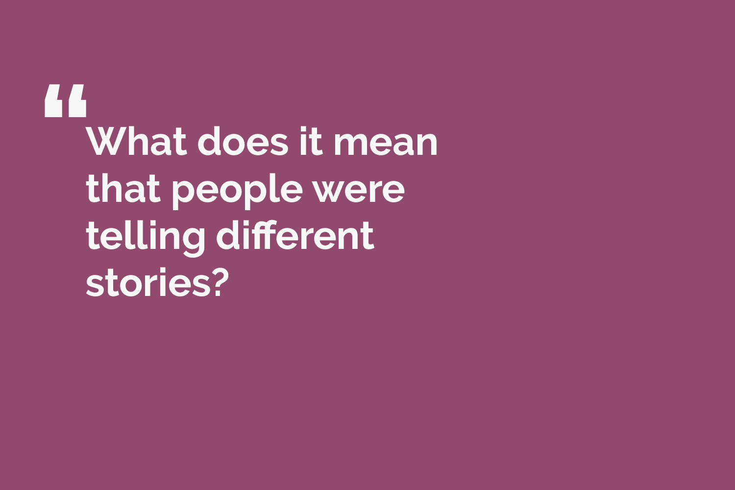 quote card reads: What does it mean that people were telling different stories?