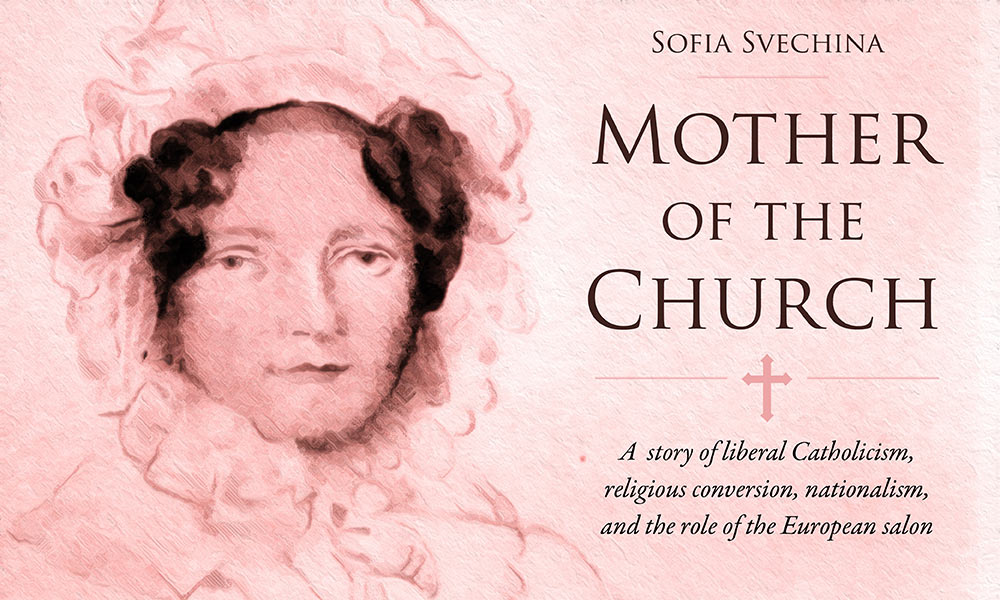 image reads SOFIA SVECHINA, MOTHER OF THE CHURCH: A story of liberal Catholicism, religious conversion, nationalism, and the role of the European salon 