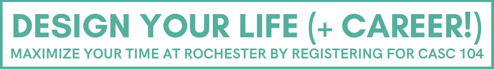 A graphic that says, "Design Your Life and Career. Maximize your time at Rochester by registering for CASC 104)."