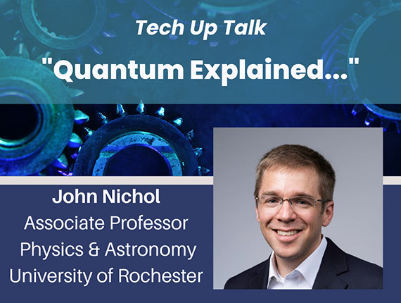 A graphic with blue and green gear shapes, a headshot, and text that says "Tech Up Talk, Quantum Explained, John Nichol, Associate Professor, physics and astronomy, University of Rochester."