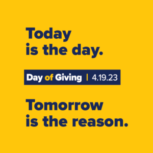 Today is the day. Tomorrow is the reason. Day of Giving, 4.19.23