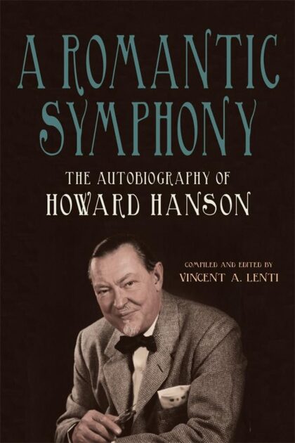 Book cover for A Romantic Symphony: The Autobiography of Howard Hanson, compiled and edited by Vincent A. Lenti, featuring Hanson’s portrait.