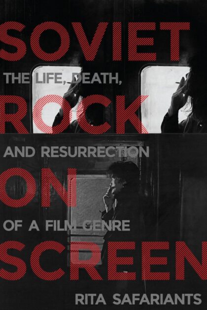 Cover of "Soviet Rock on Screen: The Life, Death, and Resurrection of a Film Genre" by Rita Safariants. 