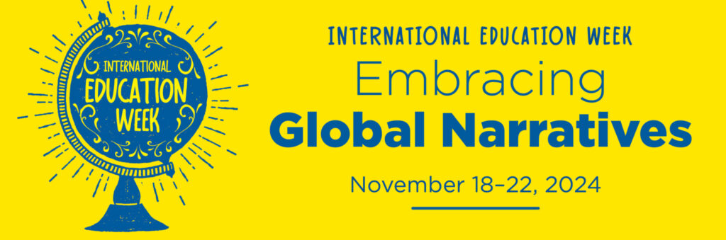 International Education Week: Embracing Global Narratives. November 18-22, 2024